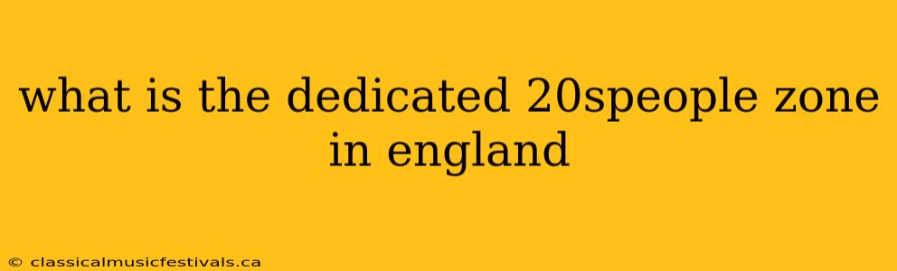 what is the dedicated 20speople zone in england