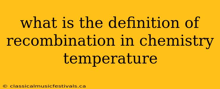 what is the definition of recombination in chemistry temperature