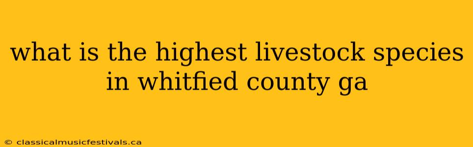 what is the highest livestock species in whitfied county ga