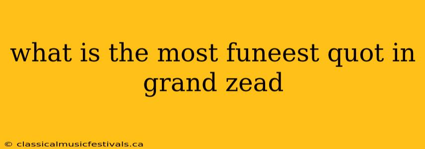 what is the most funeest quot in grand zead