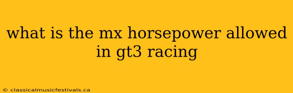 what is the mx horsepower allowed in gt3 racing