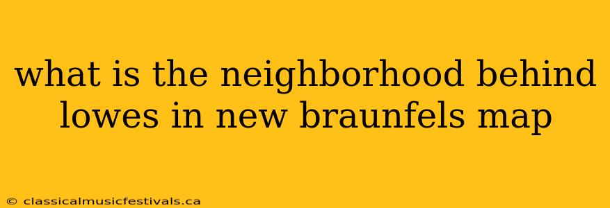 what is the neighborhood behind lowes in new braunfels map