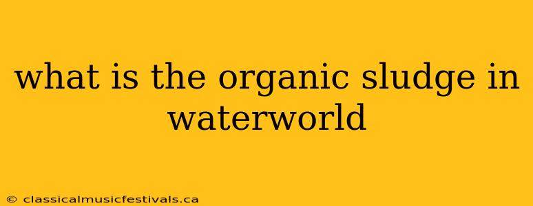 what is the organic sludge in waterworld