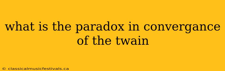 what is the paradox in convergance of the twain