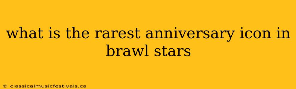 what is the rarest anniversary icon in brawl stars