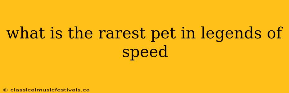 what is the rarest pet in legends of speed