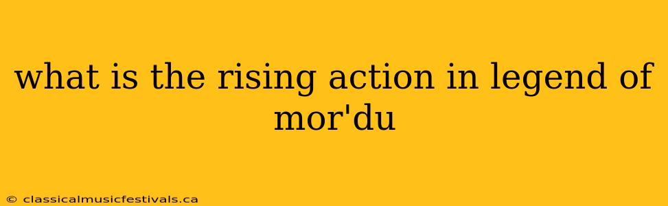 what is the rising action in legend of mor'du