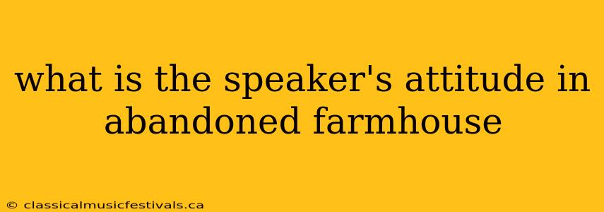 what is the speaker's attitude in abandoned farmhouse