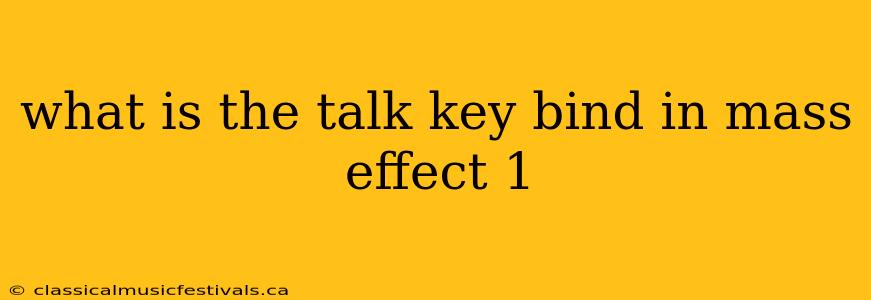 what is the talk key bind in mass effect 1