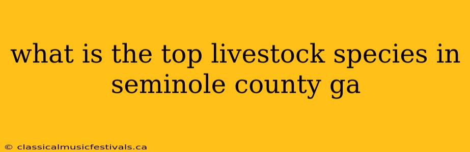 what is the top livestock species in seminole county ga