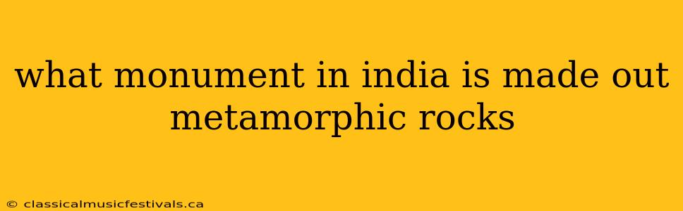 what monument in india is made out metamorphic rocks