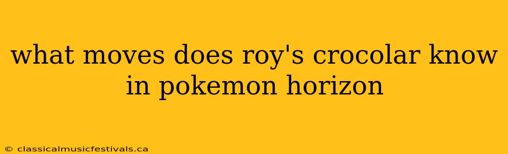 what moves does roy's crocolar know in pokemon horizon