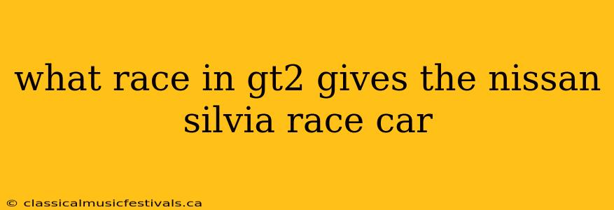 what race in gt2 gives the nissan silvia race car