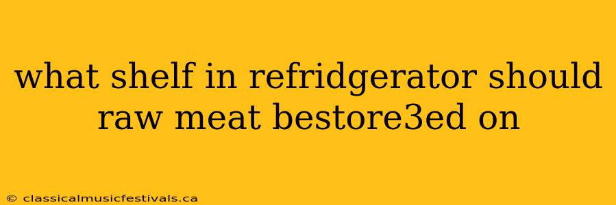 what shelf in refridgerator should raw meat bestore3ed on