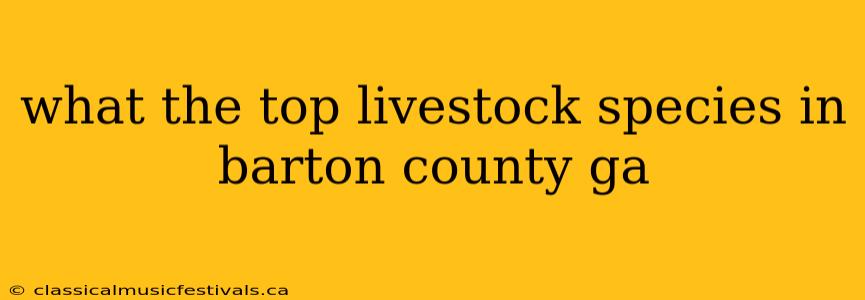 what the top livestock species in barton county ga