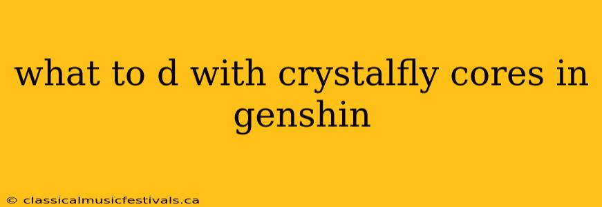 what to d with crystalfly cores in genshin