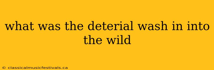 what was the deterial wash in into the wild