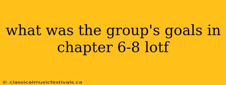 what was the group's goals in chapter 6-8 lotf