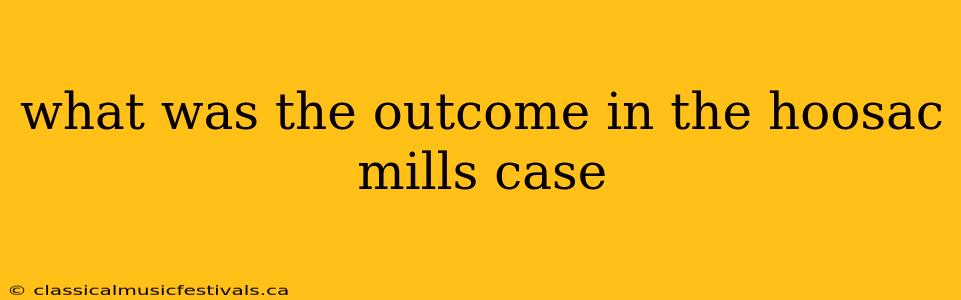 what was the outcome in the hoosac mills case