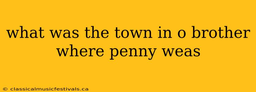 what was the town in o brother where penny weas