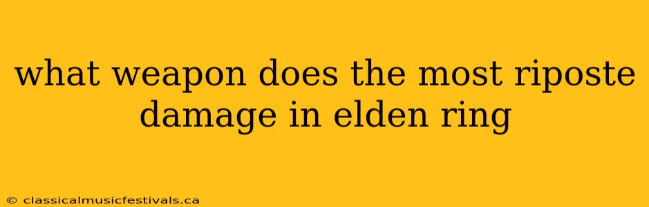 what weapon does the most riposte damage in elden ring