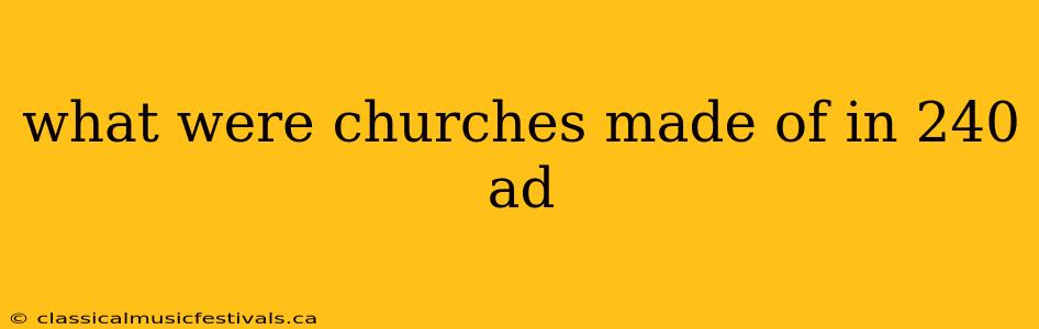 what were churches made of in 240 ad