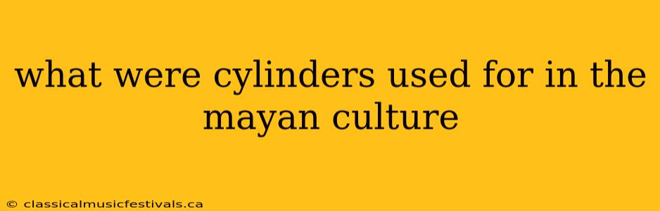 what were cylinders used for in the mayan culture