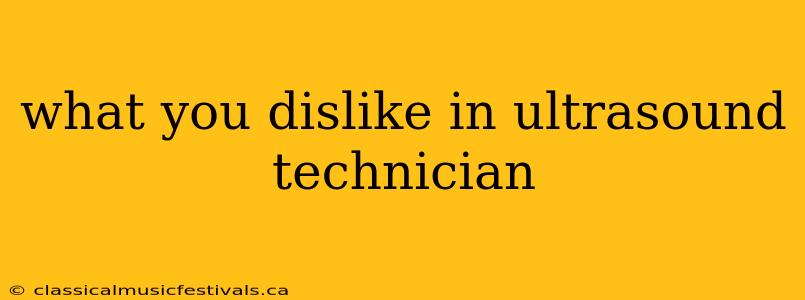 what you dislike in ultrasound technician