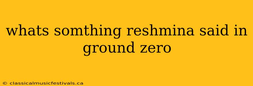 whats somthing reshmina said in ground zero