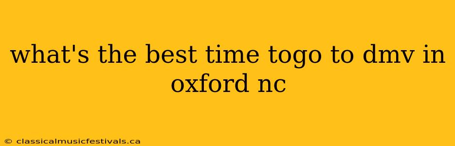 what's the best time togo to dmv in oxford nc