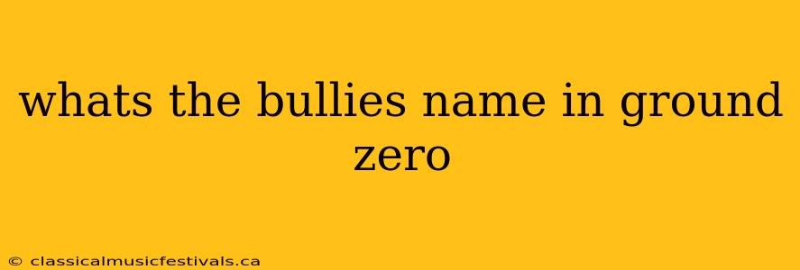 whats the bullies name in ground zero