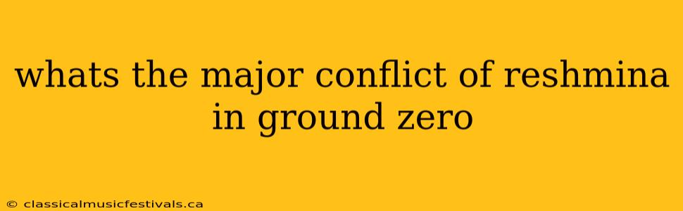 whats the major conflict of reshmina in ground zero