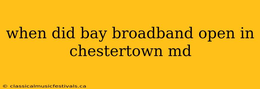 when did bay broadband open in chestertown md