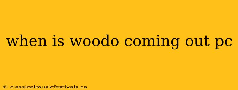 when is woodo coming out pc