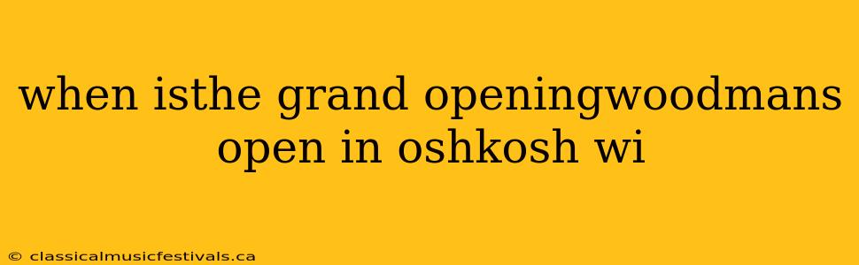 when isthe grand openingwoodmans open in oshkosh wi