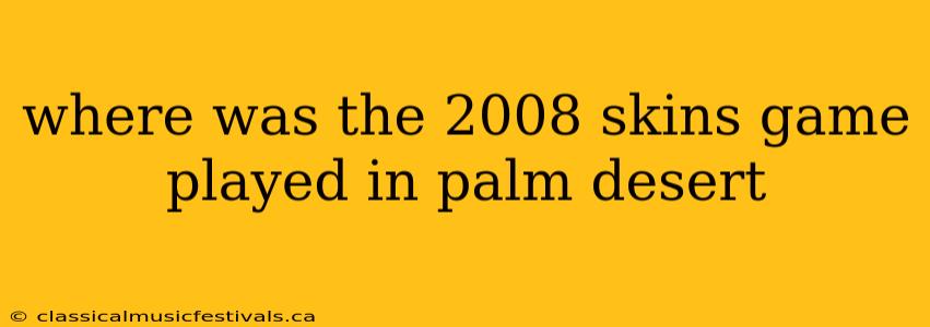 where was the 2008 skins game played in palm desert