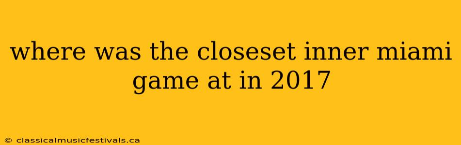 where was the closeset inner miami game at in 2017