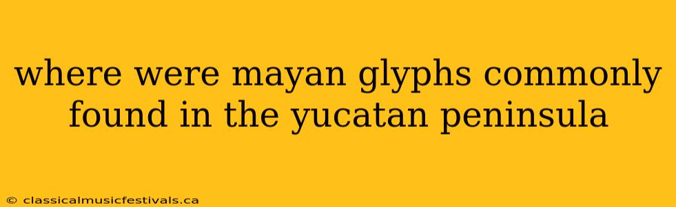 where were mayan glyphs commonly found in the yucatan peninsula