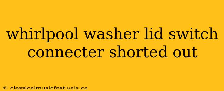 whirlpool washer lid switch connecter shorted out