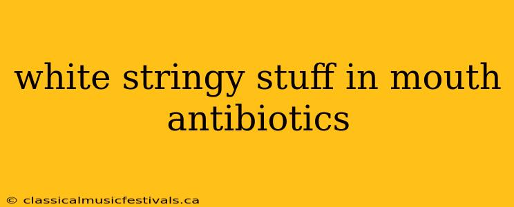 white stringy stuff in mouth antibiotics