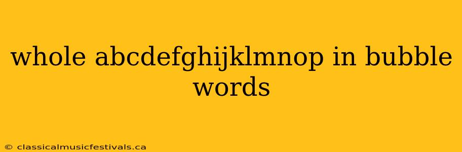 whole abcdefghijklmnop in bubble words