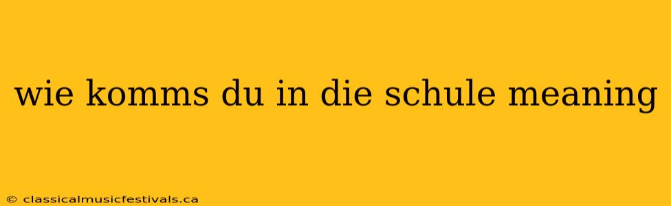 wie komms du in die schule meaning