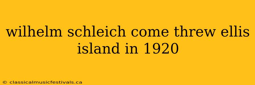 wilhelm schleich come threw ellis island in 1920