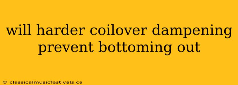 will harder coilover dampening prevent bottoming out