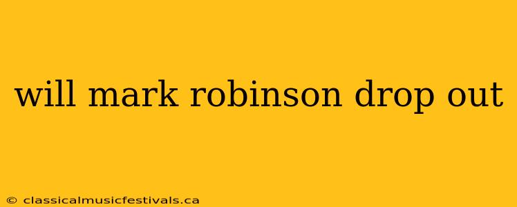 will mark robinson drop out