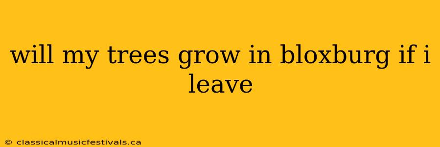 will my trees grow in bloxburg if i leave