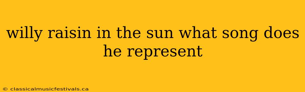 willy raisin in the sun what song does he represent