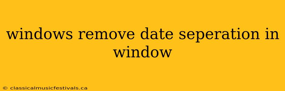 windows remove date seperation in window