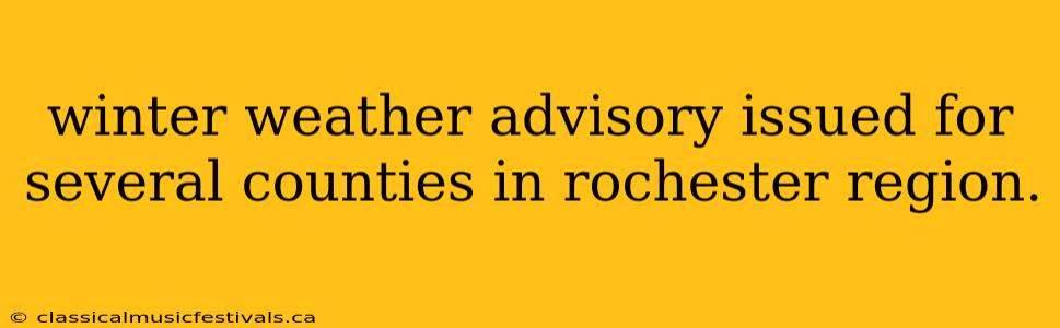 winter weather advisory issued for several counties in rochester region.