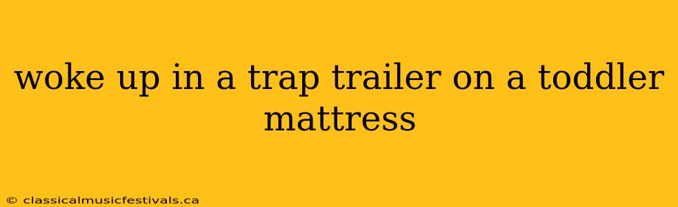 woke up in a trap trailer on a toddler mattress